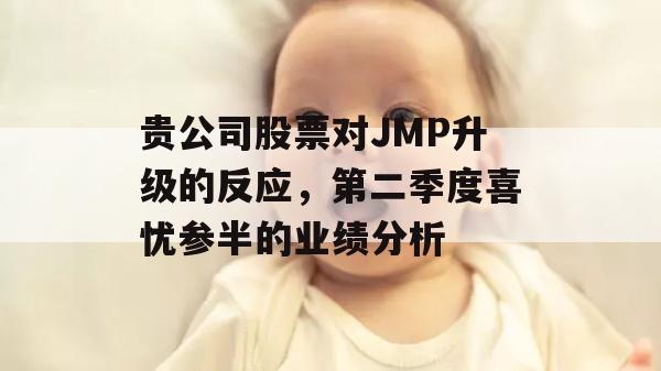 贵公司股票对JMP升级的反应，第二季度喜忧参半的业绩分析