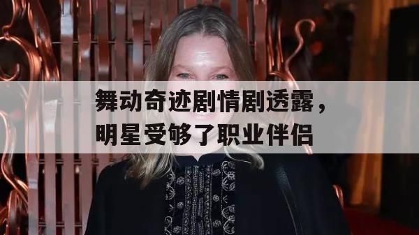 舞动奇迹剧情剧透露，明星受够了职业伴侣