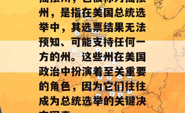 摇摆州，也被称为摇摆州，是指在美国总统选举中，其选票结果无法预知、可能支持任何一方的州。这些州在美国政治中扮演着至关重要的角色，因为它们往往成为总统选举的关键决定因素。