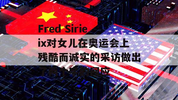 Fred Sirieix对女儿在奥运会上残酷而诚实的采访做出了两个字的回应